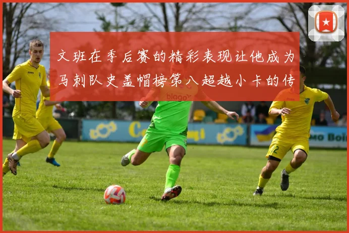 文班在季后赛的精彩表现让他成为马刺队史盖帽榜第八超越小卡的传奇之路