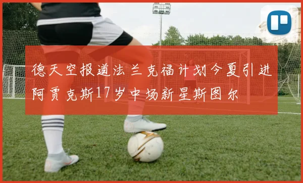 德天空报道法兰克福计划今夏引进阿贾克斯17岁中场新星斯图尔