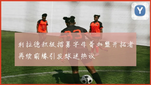 利拉德积极招募字母哥加盟开拓者再续前缘引发球迷热议