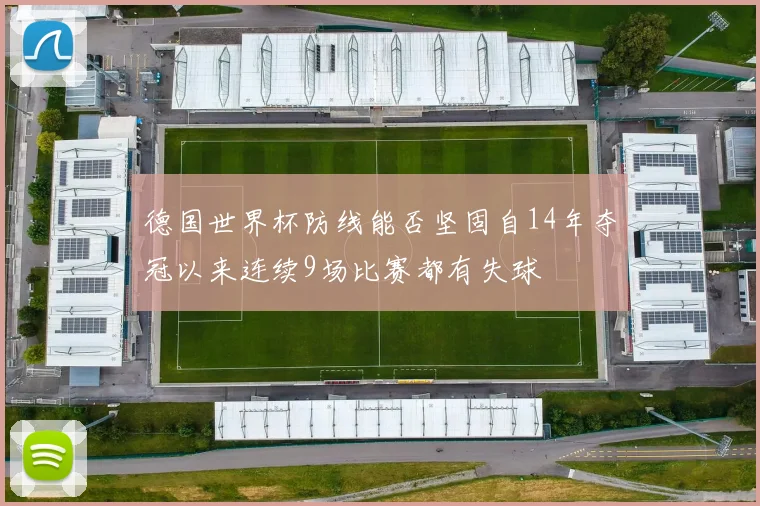 德国世界杯防线能否坚固自14年夺冠以来连续9场比赛都有失球