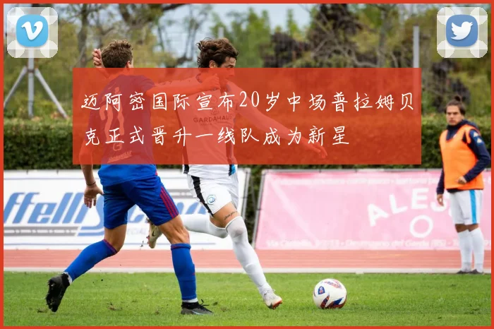 迈阿密国际宣布20岁中场普拉姆贝克正式晋升一线队成为新星