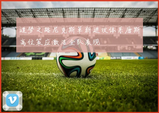 追梦之路尼克斯革新进攻体系唐斯高位策应激活全队表现