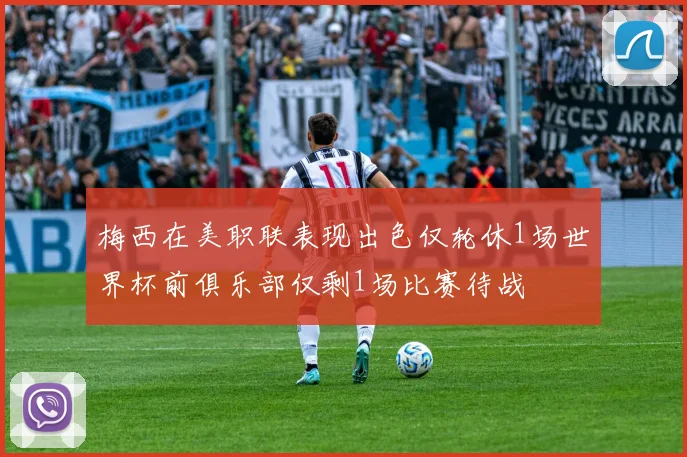 梅西在美职联表现出色仅轮休1场世界杯前俱乐部仅剩1场比赛待战