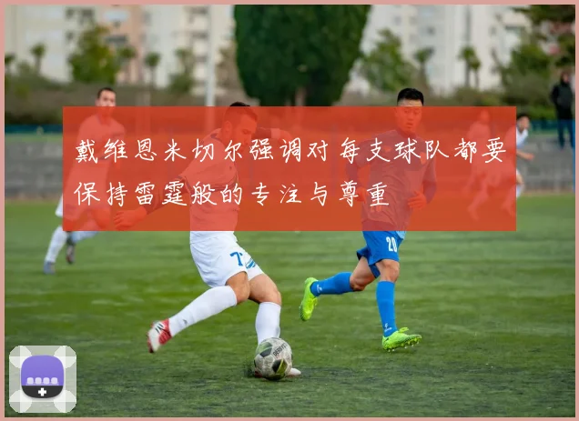 戴维恩米切尔强调对每支球队都要保持雷霆般的专注与尊重