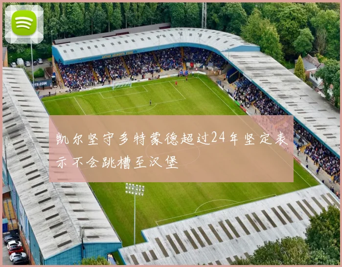 凯尔坚守多特蒙德超过24年坚定表示不会跳槽至汉堡