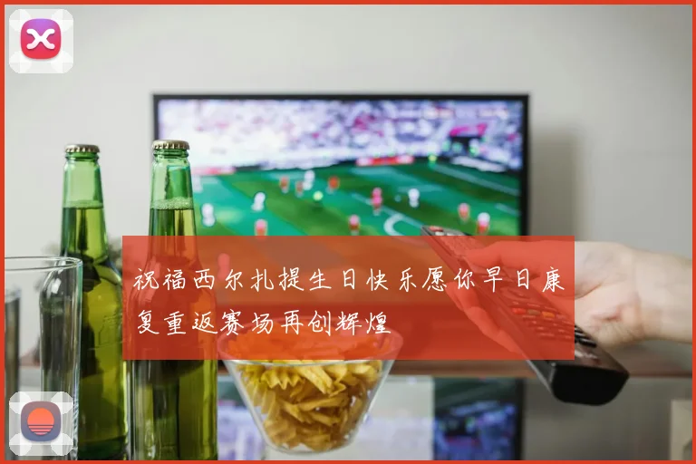 祝福西尔扎提生日快乐愿你早日康复重返赛场再创辉煌